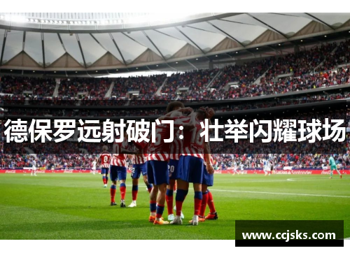 德保罗远射破门:壮举闪耀球场