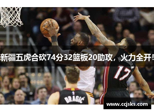新疆五虎合砍74分32篮板20助攻,火力全开!
