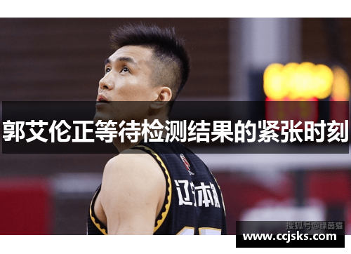 郭艾伦正等待检测结果的紧张时刻