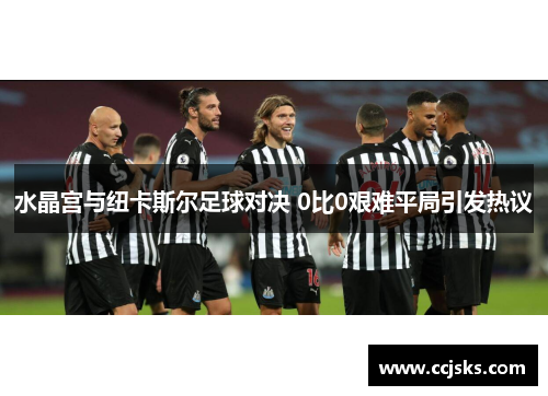 水晶宫与纽卡斯尔足球对决 0比0艰难平局引发热议