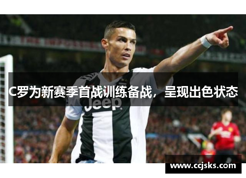 C罗为新赛季首战训练备战，呈现出色状态