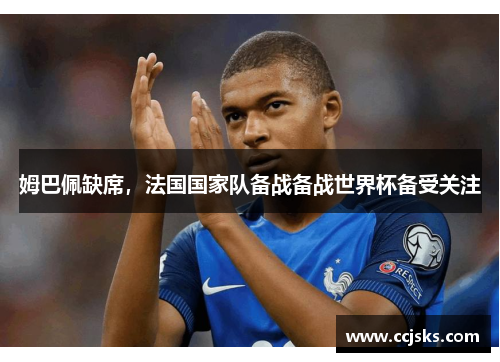 姆巴佩缺席，法国国家队备战备战世界杯备受关注